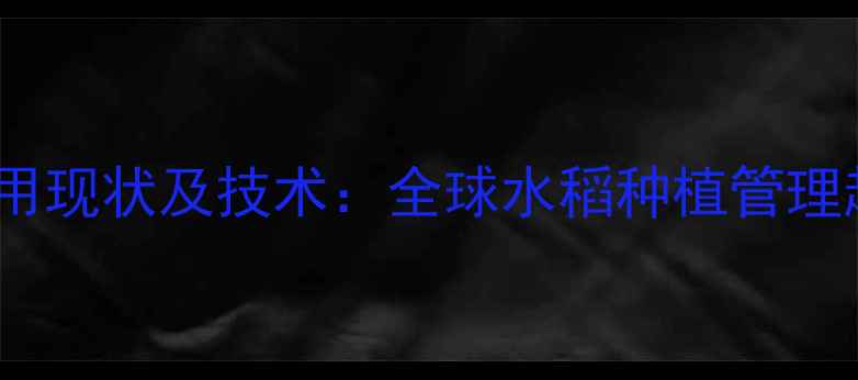 图片 国外水稻田除草剂使用现状及技术：全球水稻种植管理趋势与中国应用展望1