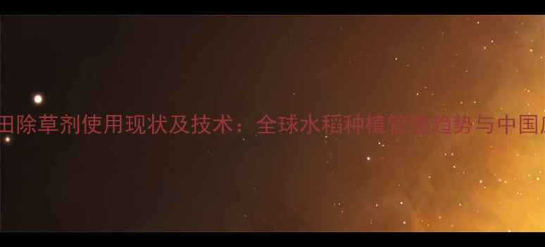 图片 国外水稻田除草剂使用现状及技术：全球水稻种植管理趋势与中国应用展望2