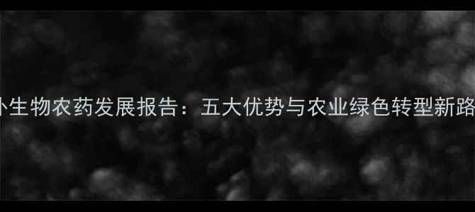 图片 国外生物农药发展报告：五大优势与农业绿色转型新路径1