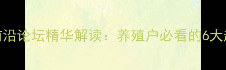 图片 国外饲料行业前沿论坛精华解读：养殖户必看的6大趋势与实用技术
