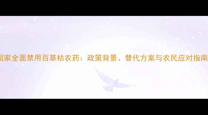 图片 国家全面禁用百草枯农药：政策背景、替代方案与农民应对指南1