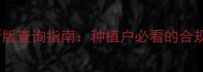 图片 国家农药标准最新版查询指南：种植户必看的合规使用与查询方法2
