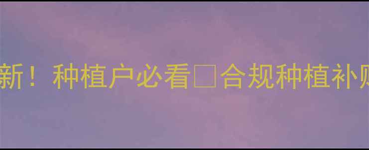 图片 国家禁用农药名单更新！种植户必看🌱合规种植补贴+辨别技巧全攻略🔥