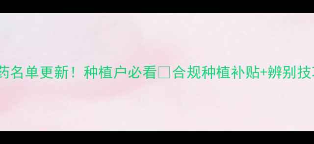 图片 国家禁用农药名单更新！种植户必看🌱合规种植补贴+辨别技巧全攻略🔥1