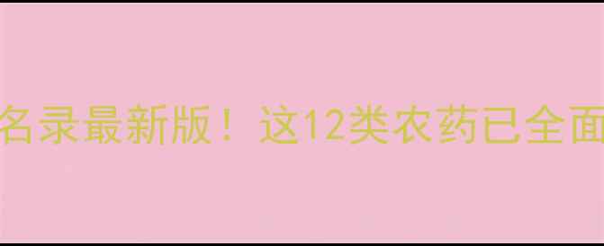 图片 国家禁用农药名录最新版！这12类农药已全面禁用农民必看