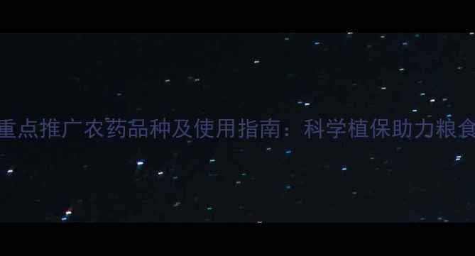 图片 国家重点推广农药品种及使用指南：科学植保助力粮食安全