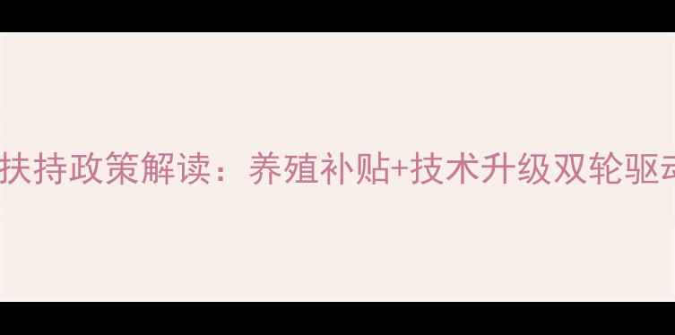 图片 国家饲料产业扶持政策解读：养殖补贴+技术升级双轮驱动行业新机遇1
