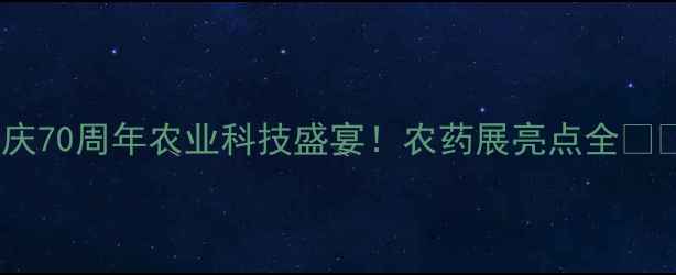 图片 国庆70周年农业科技盛宴！农药展亮点全🌾🔬1
