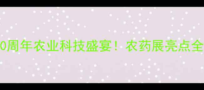 图片 国庆70周年农业科技盛宴！农药展亮点全🌾🔬2