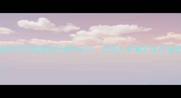 图片 国际农药品牌排行榜Top20：农资人必看的选品指南