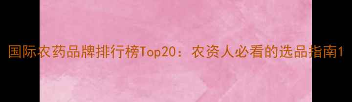 图片 国际农药品牌排行榜Top20：农资人必看的选品指南1