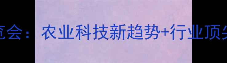 图片 国际饲料展览会：农业科技新趋势+行业顶尖养殖技术全