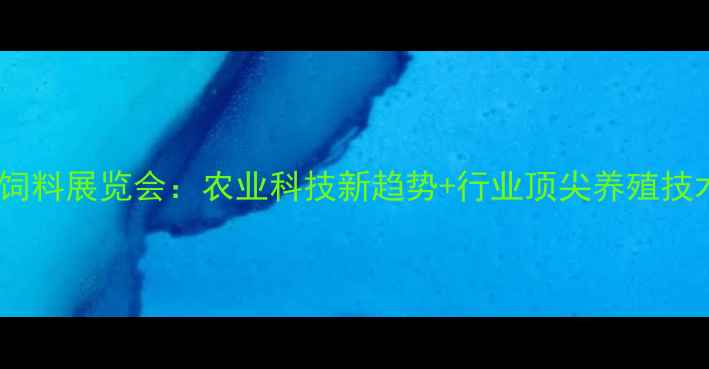图片 国际饲料展览会：农业科技新趋势+行业顶尖养殖技术全2