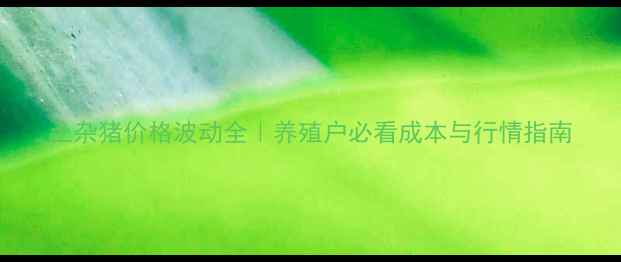 图片 土杂猪价格波动全｜养殖户必看成本与行情指南