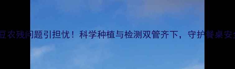 图片 土豆农残问题引担忧！科学种植与检测双管齐下，守护餐桌安全1