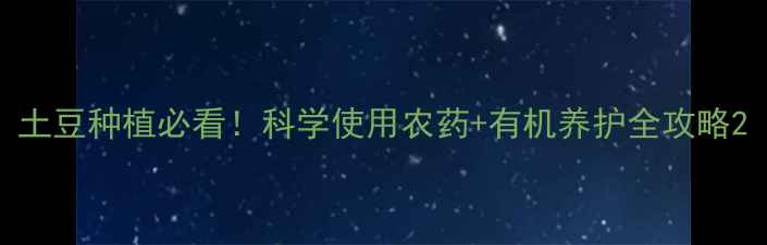 图片 土豆种植必看！科学使用农药+有机养护全攻略2