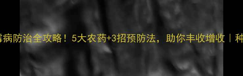 图片 土豆霜霉病防治全攻略！5大农药+3招预防法，助你丰收增收｜种植指南2