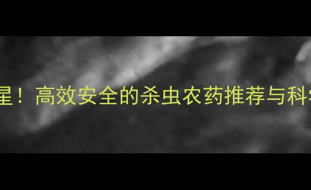 图片 地下害虫克星！高效安全的杀虫农药推荐与科学防治指南2