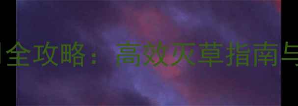 图片 地草快农药使用全攻略：高效灭草指南与安全操作要点1