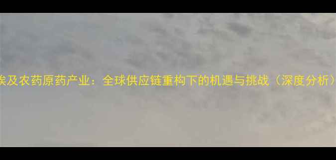 图片 埃及农药原药产业：全球供应链重构下的机遇与挑战（深度分析）