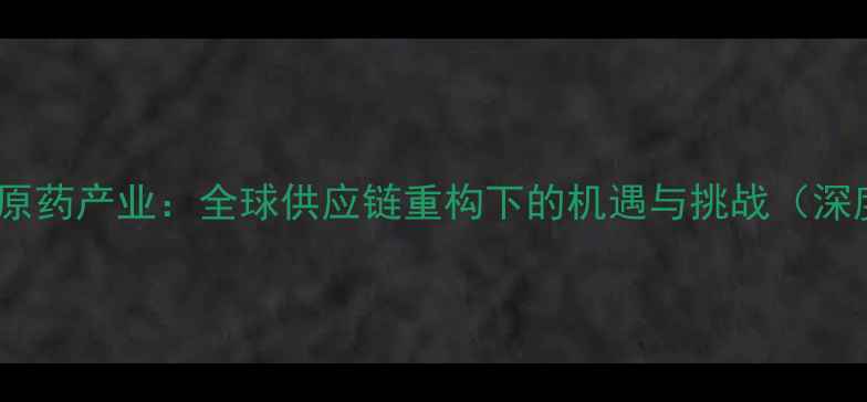 图片 埃及农药原药产业：全球供应链重构下的机遇与挑战（深度分析）1