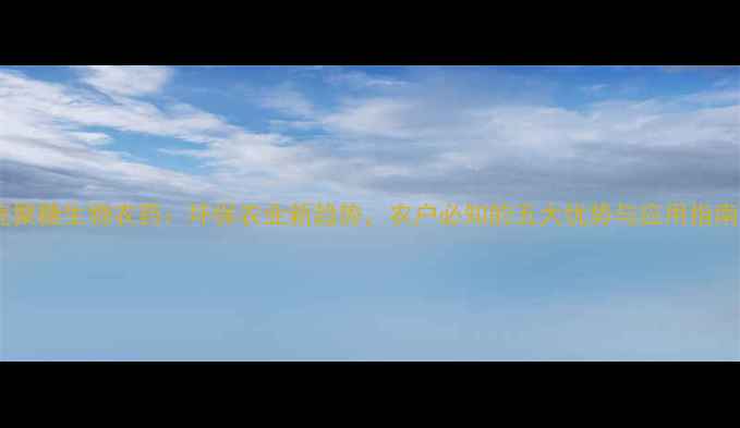 图片 壳聚糖生物农药：环保农业新趋势，农户必知的五大优势与应用指南2