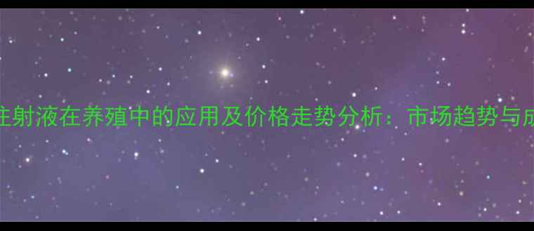图片 复合维生素B注射液在养殖中的应用及价格走势分析：市场趋势与成本控制策略1