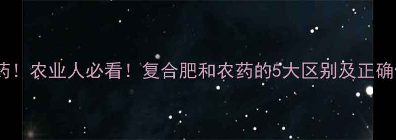 图片 复合肥≠农药！农业人必看！复合肥和农药的5大区别及正确使用指南💡1