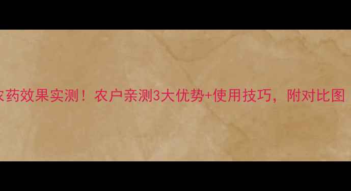 图片 复方酚达农药效果实测！农户亲测3大优势+使用技巧，附对比图（附视频）