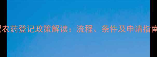图片 复配农药登记政策解读：流程、条件及申请指南全2