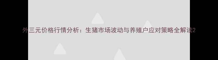 图片 外三元价格行情分析：生猪市场波动与养殖户应对策略全解读2