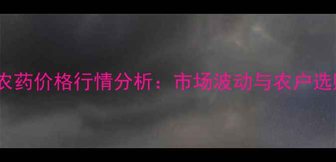 图片 多菌灵农药价格行情分析：市场波动与农户选购指南1