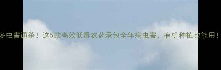 图片 多虫害通杀！这5款高效低毒农药承包全年病虫害，有机种植也能用！