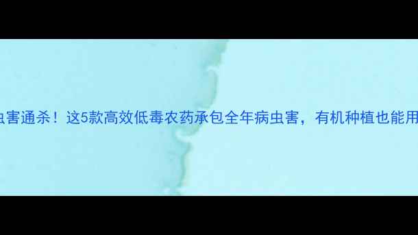 图片 多虫害通杀！这5款高效低毒农药承包全年病虫害，有机种植也能用！2