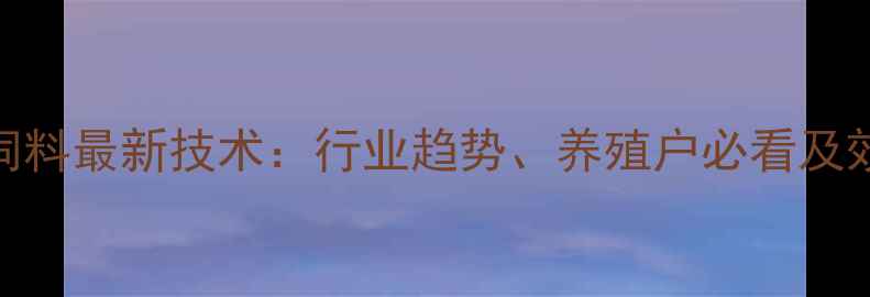 图片 大北农无抗饲料最新技术：行业趋势、养殖户必看及效益提升指南