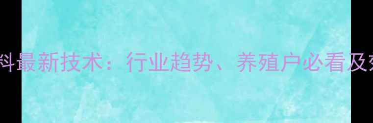 图片 大北农无抗饲料最新技术：行业趋势、养殖户必看及效益提升指南1