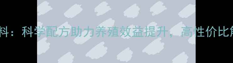 图片 大台侬饲料：科学配方助力养殖效益提升，高性价比解决方案2