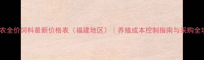 图片 大台农全价饲料最新价格表（福建地区）｜养殖成本控制指南与采购全攻略1