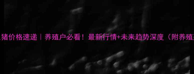 图片 大同生猪价格速递｜养殖户必看！最新行情+未来趋势深度（附养殖建议）