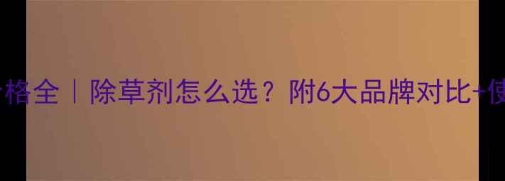 图片 大安除草剂价格全｜除草剂怎么选？附6大品牌对比+使用避坑指南2