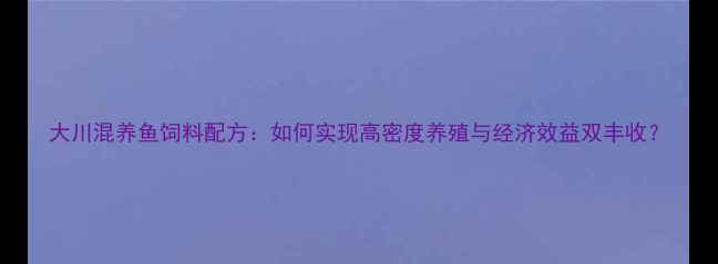 图片 大川混养鱼饲料配方：如何实现高密度养殖与经济效益双丰收？