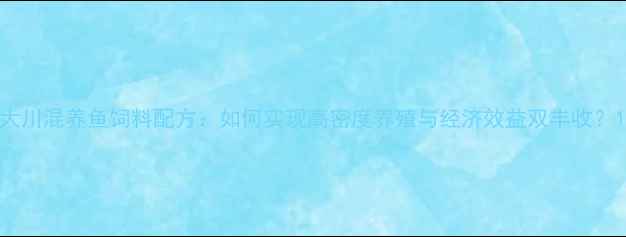图片 大川混养鱼饲料配方：如何实现高密度养殖与经济效益双丰收？1
