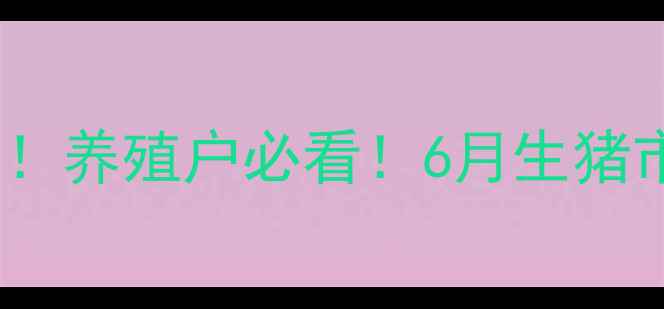 图片 大庆生猪价格最新行情！养殖户必看！6月生猪市场深度+政策补贴指南