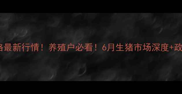 图片 大庆生猪价格最新行情！养殖户必看！6月生猪市场深度+政策补贴指南2