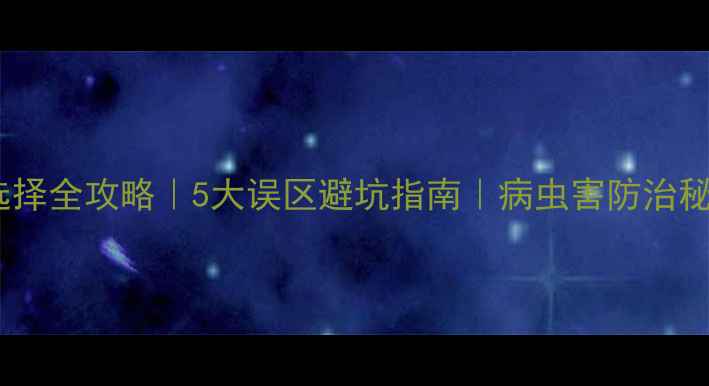 图片 大棚种植必备农药选择全攻略｜5大误区避坑指南｜病虫害防治秘籍（附产品清单）2