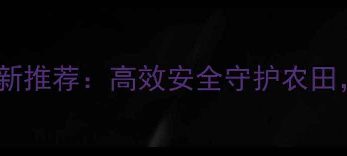 图片 大民先锋农药最新推荐：高效安全守护农田，助农增收指南2