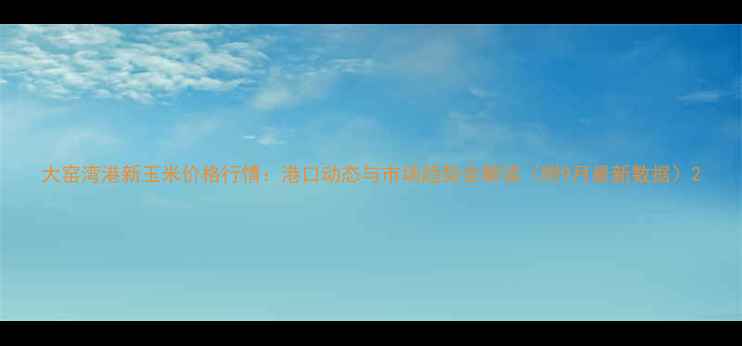 图片 大窑湾港新玉米价格行情：港口动态与市场趋势全解读（附9月最新数据）2