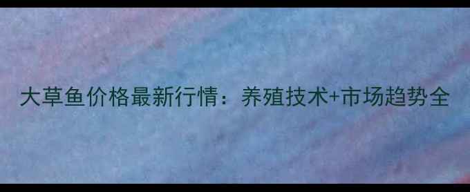 图片 大草鱼价格最新行情：养殖技术+市场趋势全