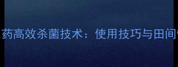 图片 大诱亮农药高效杀菌技术：使用技巧与田间管理指南