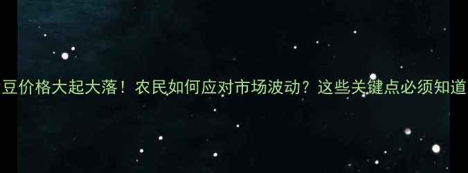 图片 大豆价格大起大落！农民如何应对市场波动？这些关键点必须知道！